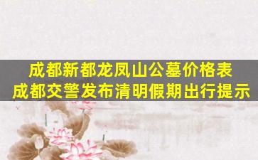 成都新都龙凤山公墓价格表 成都交警发布清明假期出行提示